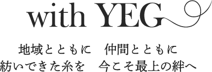 with YEG 地域とともに 仲間とともに 紡いできた糸を　今こそ最上の絆へ